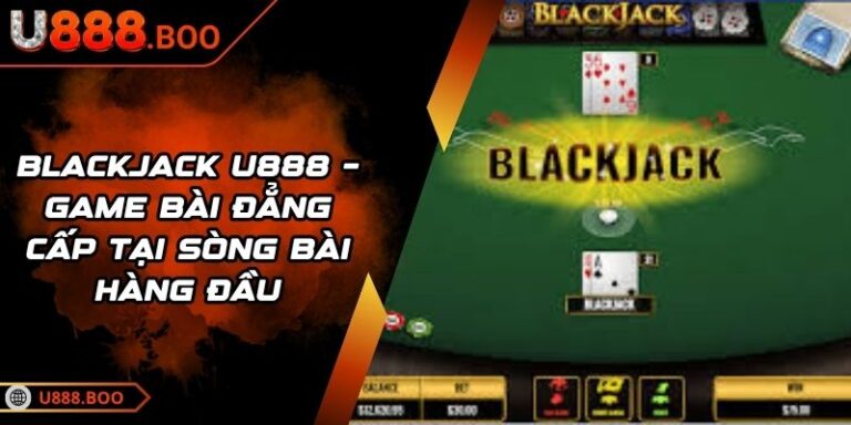 Blackjack U888 – Game Bài Đẳng Cấp Tại Sòng Bài Hàng Đầu 4 blackjack U888