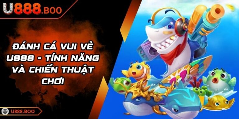 Đánh Cá Vui Vẻ U888 - Tính Năng Và Chiến Thuật Chơi 5 Đánh Cá Vui Vẻ U888