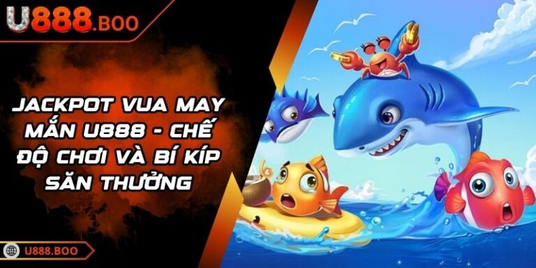 Jackpot Vua May Mắn U888 - Chế Độ Chơi Và Bí Kíp Săn Thưởng 9 Jackpot Vua May Mắn U888
