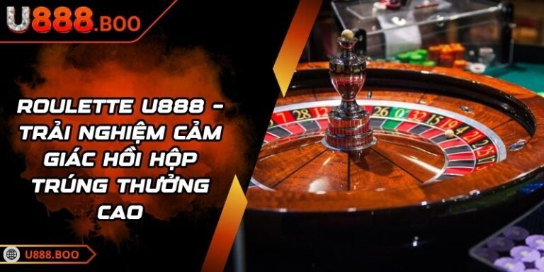 Roulette U888 – Trải Nghiệm Cảm Giác Hồi Hộp Trúng Thưởng Cao 5 Roulette U888