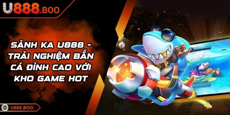 Sảnh KA U888 - Trải Nghiệm Bắn Cá Đỉnh Cao Với Kho Game Hot 3 Sảnh KA U888