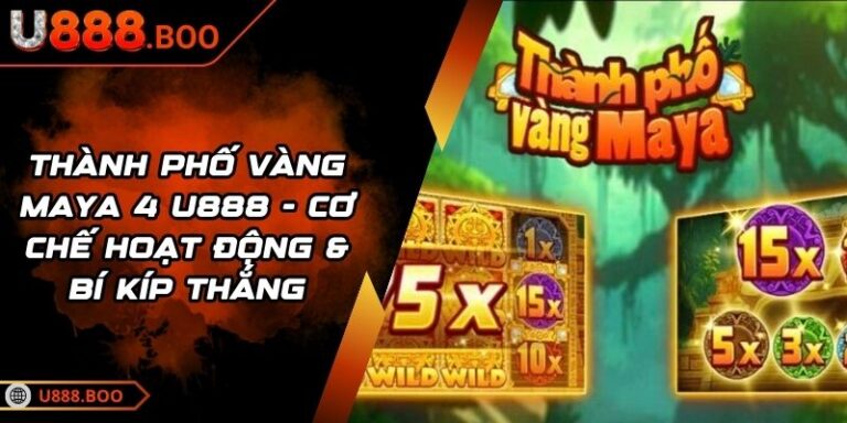 Thành Phố Vàng Maya 4 U888 - Cơ Chế Hoạt Động & Bí Kíp Thắng 6 Thành Phố Vàng Maya 4 U888